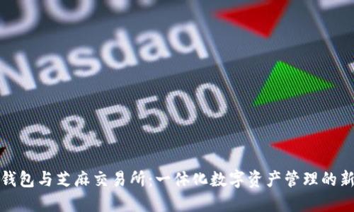 小狐钱包与芝麻交易所：一体化数字资产管理的新选择