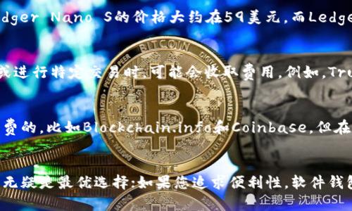 区块链钱包的价格因种类、功能和服务提供商而异。以下是一些不同类型区块链钱包的价格范围和说明：

1. 软件钱包
软件钱包是指在电脑或手机上下载和安装的应用程序。许多软件钱包是免费的，但有些可能会收取小额的交易费。例如，热门的钱包如Exodus和Electrum通常是免费的，但如果您进行交易，他们会从中收取一定的费用。总体而言，软件钱包的使用成本主要体现在网络交易费用上。

2. 硬件钱包
硬件钱包是一种实体设备，提供更高的安全性。常见品牌如Ledger和Trezor，价格通常在50到200美元之间。例如，Ledger Nano S的价格大约在59美元，而Ledger Nano X则约为149美元。硬件钱包虽然前期投资较高，但由于其安全性，成为了很多用户的首选。

3. 移动钱包
移动钱包一般是手机应用程序，允许用户通过智能手机进行交易。大部分移动钱包应用是免费的，但在使用某些功能或进行特定交易时，可能会收取费用。例如，Trust Wallet和Coinbase Wallet都是免费的应用，但使用交易功能时可能会涉及到手续费。

4. 网页钱包
网页钱包是在线服务，用户通过浏览器访问。这种方式的便利性毋庸置疑，然而安全性相对较低。许多网页钱包都是免费的，比如Blockchain.info和Coinbase。但在进行交易时，也会存在相应的服务费用。

总结
区块链钱包的价格范围变化广泛，考虑到您的需求和使用习惯，您可以选择合适的类型。如果您重视安全性，硬件钱包无疑是最优选择；如果您追求便利性，软件钱包或移动钱包可能更适合您。在决定之前，不妨先深入了解和比较不同类型的区块链钱包，以便做出明智的决定。