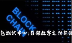 深圳市数字钱包测试中心：引领数字支付新潮流