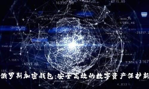 揭秘俄罗斯加密钱包：安全高效的数字资产保护新选择