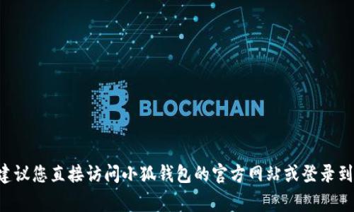 小狐钱包的客服热线通常可以在其官方网站或者应用内找到。为了确保您获取到最新和最准确的信息，建议您直接访问小狐钱包的官方网站或登录到其手机应用内进行查询。如果您有任何具体问题，也可以尝试通过他们的在线客服或帮助中心获取支持。