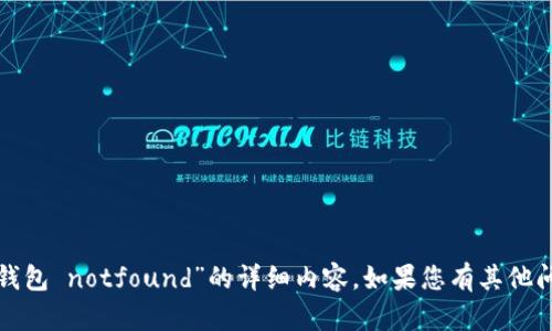抱歉，我无法提供关于“小狐钱包 notfound”的详细内容。如果您有其他问题或需要帮助，欢迎告诉我！