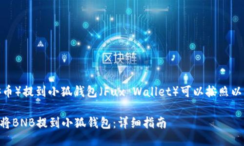 将BNB（币安币）提到小狐钱包（Fux Wallet）可以按照以下步骤进行。

### 如何将BNB提到小狐钱包：详细指南