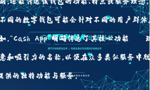 数字钱包名称一般指的是各种数字钱包服务的品牌名称。这些数字钱包是用来存储和管理电子货币或数字资产的工具。它们可以存储加密货币、电子现金、积分以及其他数字资产，方便用户进行转账、支付和交易。

以下是一些与数字钱包名称相关的关键点：

1. **品牌识别**：数字钱包的名称通常是其品牌的核心部分，它不仅有助于用户识别，还能传达该钱包的功能、特点或服务理念。例如，PayPal、Venmo、Alipay 和 WeChat Pay 等都是知名的数字钱包品牌。

2. **市场定位**：一个好的名字可以在潜在用户群体中创造一种信任感和归属感。不同的数字钱包可能会针对不同的用户群体，如年轻人、小型企业、国际用户等，而名称往往能反映出这种市场定位。

3. **功能性**：有些数字钱包的名称可能直接或间接指向其独特的功能或优势。例如，“Cash App”明确传达了其核心功能——现金转账。

4. **创新性和竞争力**：随着竞争加剧，新兴的数字钱包服务商可能会选择更具创意和吸引力的名称，以便在众多类似服务中脱颖而出。

在选择和理解数字钱包名称时，重要的是考虑它们的品牌策略、市场定位以及它们提供的独特功能与服务。