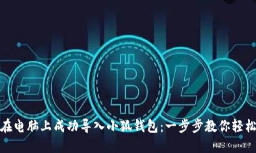 如何在电脑上成功导入小狐钱包：一步步教你轻松实现