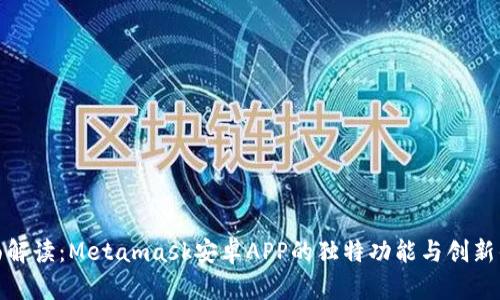 全面解读：Metamask安卓APP的独特功能与创新优势