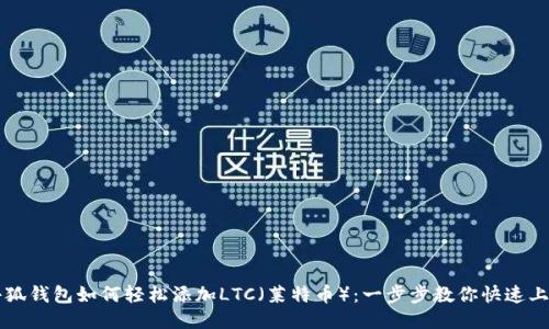 小狐钱包如何轻松添加LTC（莱特币）：一步步教你快速上手