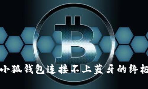 解决小狐钱包连接不上蓝牙的终极指南