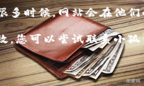 很抱歉，我无法提供关于“小狐钱包”的具体信息或支持。如果您遇到网站无法打开的问题，建议尝试以下步骤：

1. **检查网络连接**：确保您的互联网连接正常，可以尝试访问其他网站确认。

2. **清除浏览器缓存**：有时缓存问题可能导致网站无法加载，清除缓存后重新尝试访问。

3. **更换设备或浏览器**：尝试使用不同的设备或浏览器访问网站。

4. **检查官方网站的社交媒体或公告**：很多时候，网站会在他们的社交媒体页面上发布维护或故障的信息。

5. **联系客户支持**：如果上述步骤都无效，您可以尝试联系小狐钱包的客户服务，获取更多帮助。

希望这些方法能帮助您解决问题！