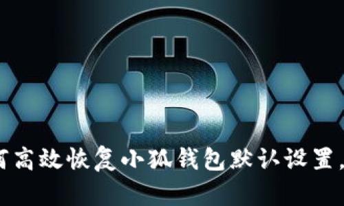 全面解析：如何高效恢复小狐钱包默认设置，解决使用烦恼