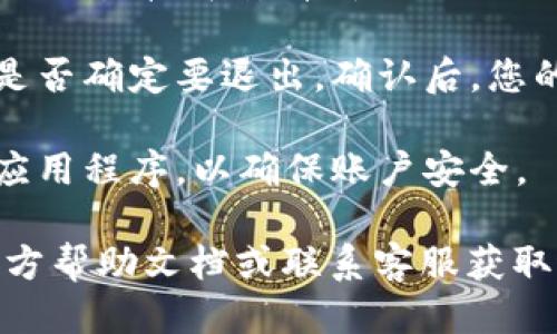 要退出电脑上的小狐钱包，可以按照以下步骤进行操作：

1. **打开小狐钱包**：首先在您的电脑上启动小狐钱包应用程序。

2. **找到退出选项**：在主界面的右上角或者左上角，寻找一个设置图标或者个人账户的图标。通常这个图标是一个齿轮或者人形的标志。

3. **选择退出**：点击设置或账户图标后，会出现一个下拉菜单。在菜单中找到“退出”或“注销”选项，点击它。

4. **确认退出**：系统可能会弹出确认对话框，询问您是否确定要退出。确认后，您的账户将安全退出。

5. **关闭应用**：退出后，您可以选择关闭小狐钱包的应用程序，以确保账户安全。

如果您在操作中遇到任何问题，建议查看小狐钱包的官方帮助文档或联系客服获取进一步支持。