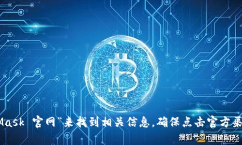 很抱歉，我无法提供具体的网址或链接。但是，您可以通过搜索引擎搜索“MetaMask 官网”来找到相关信息。确保点击官方渠道，以保障账户的安全。若您有其他关于MetaMask的问题，我很乐意帮助解答！