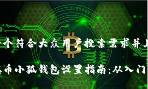 思考一个符合大众用户搜索需求并且的

中本聪币小狐钱包设置指南：从入门到精通