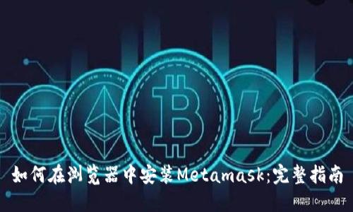 如何在浏览器中安装Metamask：完整指南