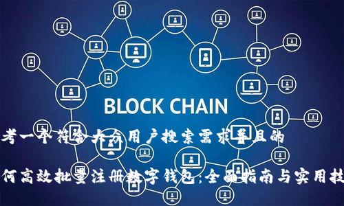 思考一个符合大众用户搜索需求并且的

如何高效批量注册数字钱包：全面指南与实用技巧