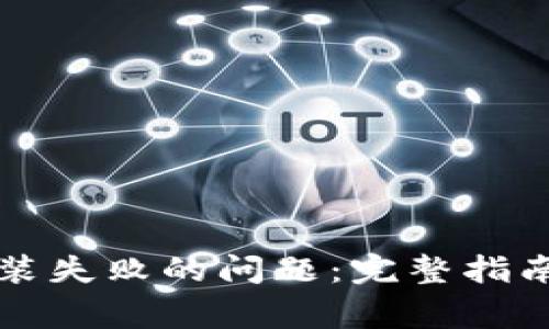 解决小狐钱包安装失败的问题：完整指南与常见问题解答