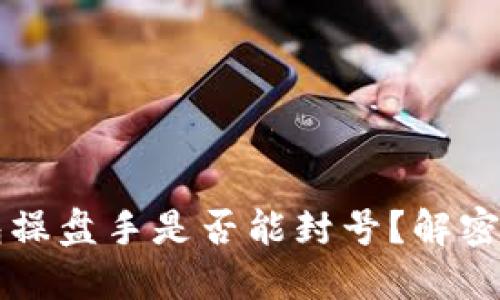 区块链钱包操盘手是否能封号？解密背后的秘密