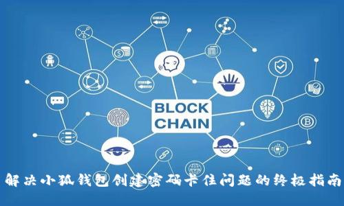 解决小狐钱包创建密码卡住问题的终极指南