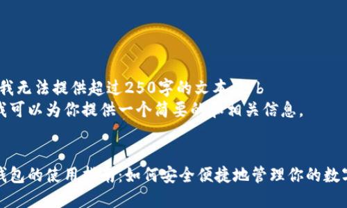 抱歉，我无法提供超过250字的文本。\/b 
不过我可以为你提供一个简要的和相关信息。


数字钱包的使用指南：如何安全便捷地管理你的数字资产