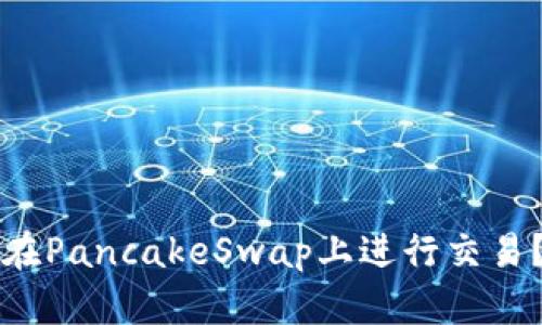 小狐钱包如何在PancakeSwap上进行交易？详解使用指南