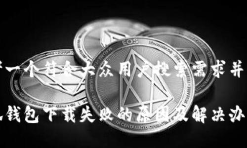 思考一个符合大众用户搜索需求并且的

小狐钱包下载失败的原因及解决办法