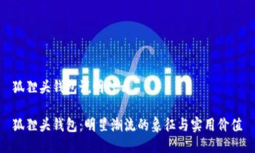 狐狸头钱包说明什么

狐狸头钱包：明星潮流的象征与实用价值