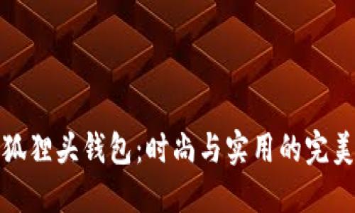 广州狐狸头钱包：时尚与实用的完美结合