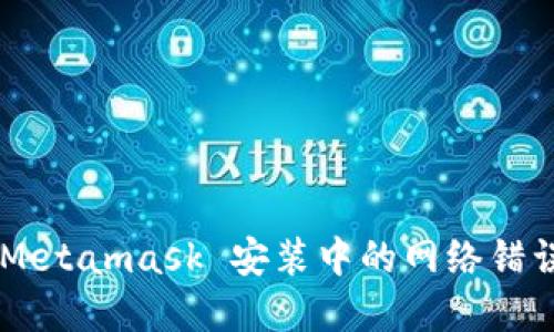 如何解决 Metamask 安装中的网络错误：全面指南