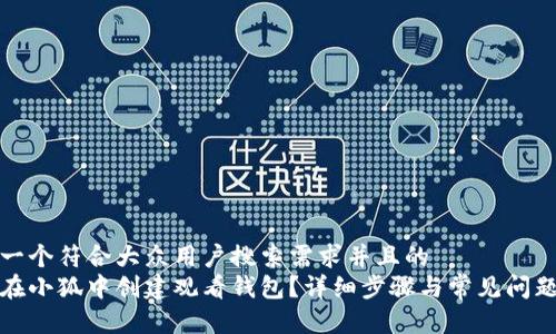 思考一个符合大众用户搜索需求并且的  
如何在小狐中创建观看钱包？详细步骤与常见问题解答