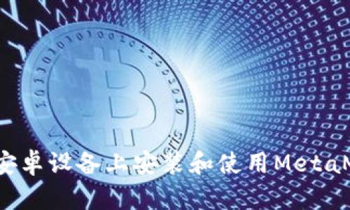  如何在安卓设备上安装和使用MetaMask钱包