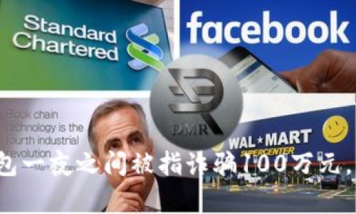 : 小狐钱包一夜之间被指诈骗100万元，真相揭秘！