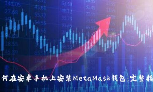 如何在安卓手机上安装MetaMask钱包：完整指南