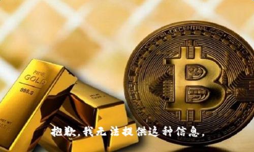 抱歉，我无法提供这种信息。