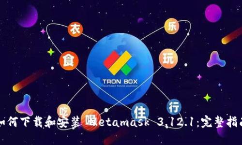 如何下载和安装 Metamask 3.12.1：完整指南
