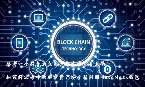 思考一个符合大众用户搜索需求并且的

如何将火币中的加密资产安全转移到MetaMask钱包