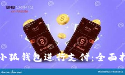 如何使用小狐钱包进行支付：全面指导与技巧