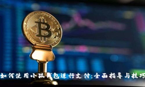 如何使用小狐钱包进行支付：全面指导与技巧