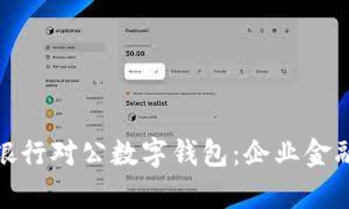 全面解析交通银行对公数字钱包：企业金融管理的新选择