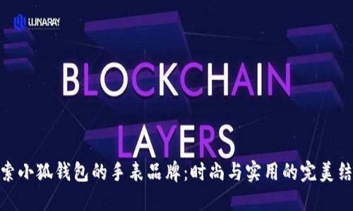 探索小狐钱包的手表品牌：时尚与实用的完美结合