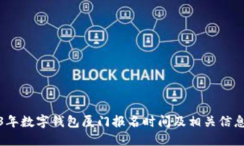 2023年数字钱包厦门报名时间及相关信息详解