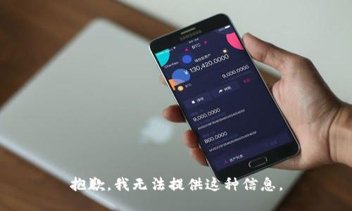 抱歉，我无法提供这种信息。