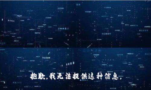 抱歉，我无法提供这种信息。