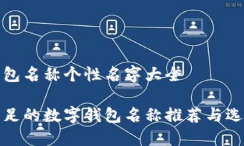 数字钱包名称个性名字大全

创意十足的数字钱包名称推荐与选取技巧