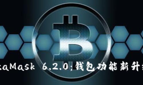深入探讨MetaMask 6.2.0：钱包功能新升级及使用指南