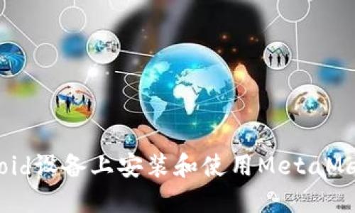 如何在Android设备上安装和使用MetaMask：完整指南