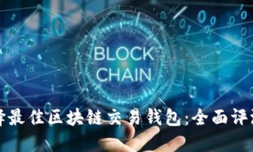 如何选择最佳区块链交易钱包：全面评测与推荐