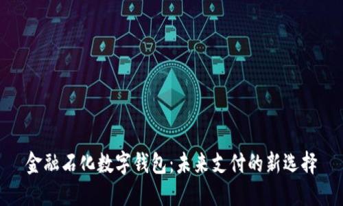 金融石化数字钱包：未来支付的新选择