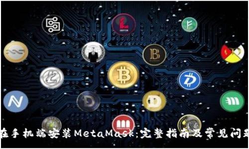 :
如何在手机端安装MetaMask：完整指南及常见问题解答
