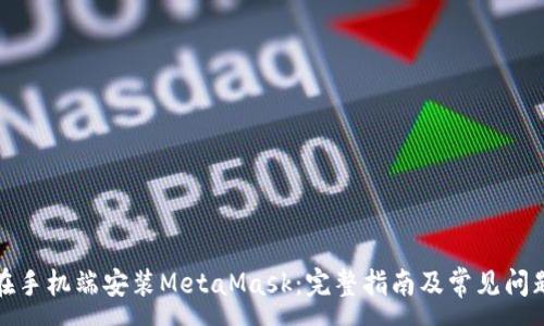 :
如何在手机端安装MetaMask：完整指南及常见问题解答