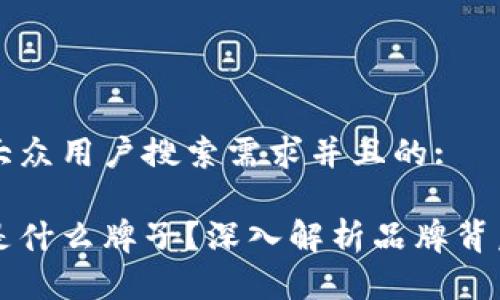 思考一个符合大众用户搜索需求并且的:

小狐钱包字母是什么牌子？深入解析品牌背后的故事与特色